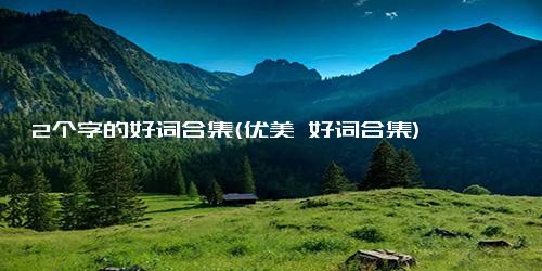 2个字的好词合集(优美 好词合集)